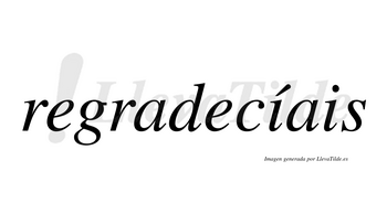 Regradecíais  lleva tilde con vocal tónica en la primera «i»