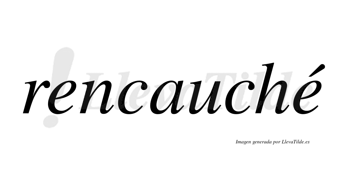 Rencauché  lleva tilde con vocal tónica en la segunda "e"