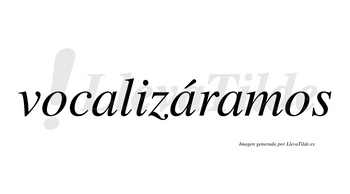 Vocalizáramos  lleva tilde con vocal tónica en la segunda «a»