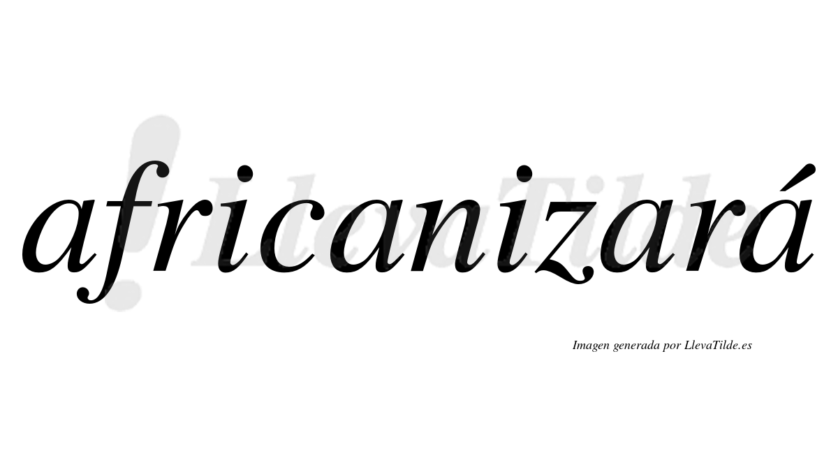 Africanizará  lleva tilde con vocal tónica en la cuarta «a»