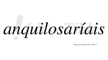 Anquilosaríais  lleva tilde con vocal tónica en la segunda «i»