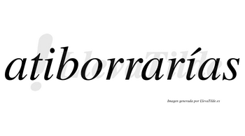 Atiborrarías  lleva tilde con vocal tónica en la segunda «i»