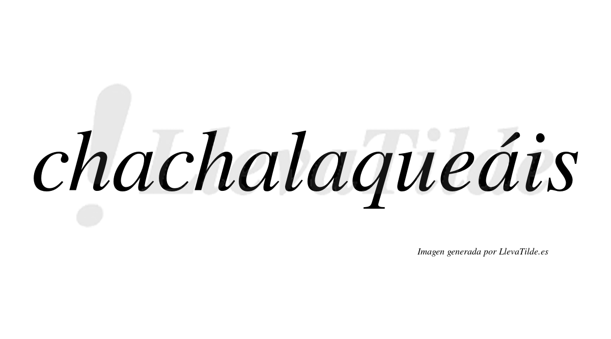 Chachalaqueáis  lleva tilde con vocal tónica en la cuarta "a"