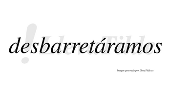 Desbarretáramos  lleva tilde con vocal tónica en la segunda «a»
