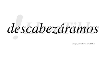 Descabezáramos  lleva tilde con vocal tónica en la segunda «a»