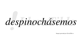 Despinochásemos  lleva tilde con vocal tónica en la «a»