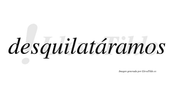 Desquilatáramos  lleva tilde con vocal tónica en la segunda «a»
