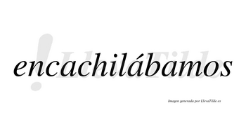 Encachilábamos  lleva tilde con vocal tónica en la segunda «a»