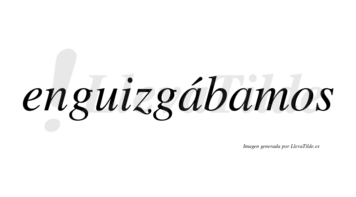 Enguizgábamos  lleva tilde con vocal tónica en la primera «a»