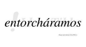 Entorcháramos  lleva tilde con vocal tónica en la primera «a»