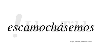 Escamochásemos  lleva tilde con vocal tónica en la segunda «a»