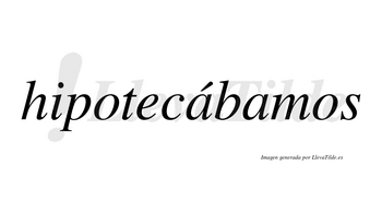 Hipotecábamos  lleva tilde con vocal tónica en la primera «a»