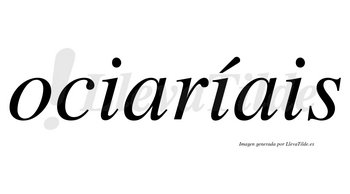 Ociaríais  lleva tilde con vocal tónica en la segunda «i»