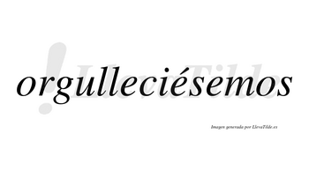 Orgulleciésemos  lleva tilde con vocal tónica en la segunda «e»