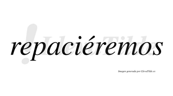 Repaciéremos  lleva tilde con vocal tónica en la segunda «e»