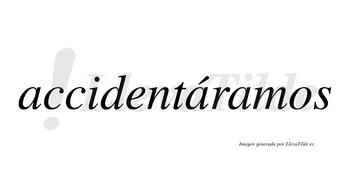 Accidentáramos  lleva tilde con vocal tónica en la segunda «a»