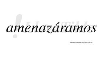 Amenazáramos  lleva tilde con vocal tónica en la tercera «a»