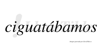 Ciguatábamos  lleva tilde con vocal tónica en la segunda «a»