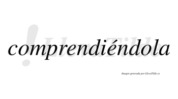 Comprendiéndola lleva tilde con vocal tónica en la segunda «e»