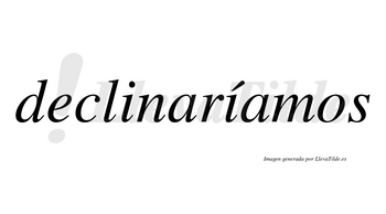 Declinaríamos  lleva tilde con vocal tónica en la segunda «i»