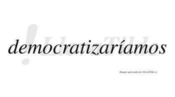 Democratizaríamos  lleva tilde con vocal tónica en la segunda «i»