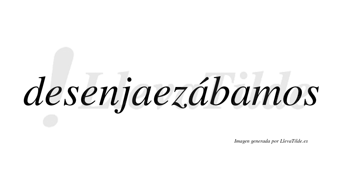 Desenjaezábamos  lleva tilde con vocal tónica en la segunda «a»