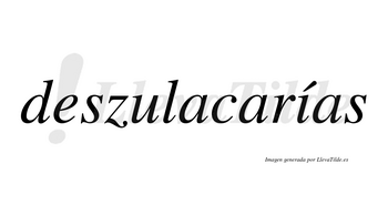 Deszulacarías  lleva tilde con vocal tónica en la «i»