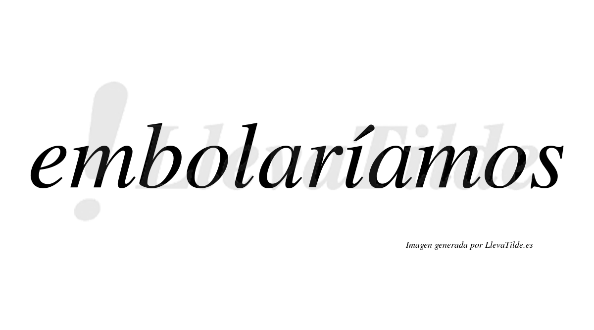 Embolaríamos  lleva tilde con vocal tónica en la «i»