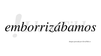 Emborrizábamos  lleva tilde con vocal tónica en la primera «a»