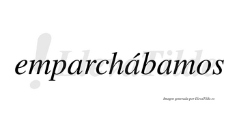 Emparchábamos  lleva tilde con vocal tónica en la segunda «a»