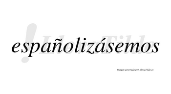 Españolizásemos  lleva tilde con vocal tónica en la segunda «a»