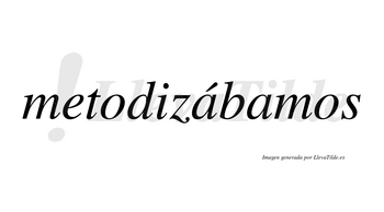 Metodizábamos  lleva tilde con vocal tónica en la primera «a»