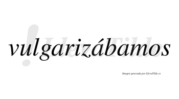 Vulgarizábamos  lleva tilde con vocal tónica en la segunda «a»