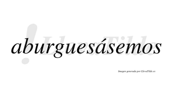 Aburguesásemos  lleva tilde con vocal tónica en la segunda «a»