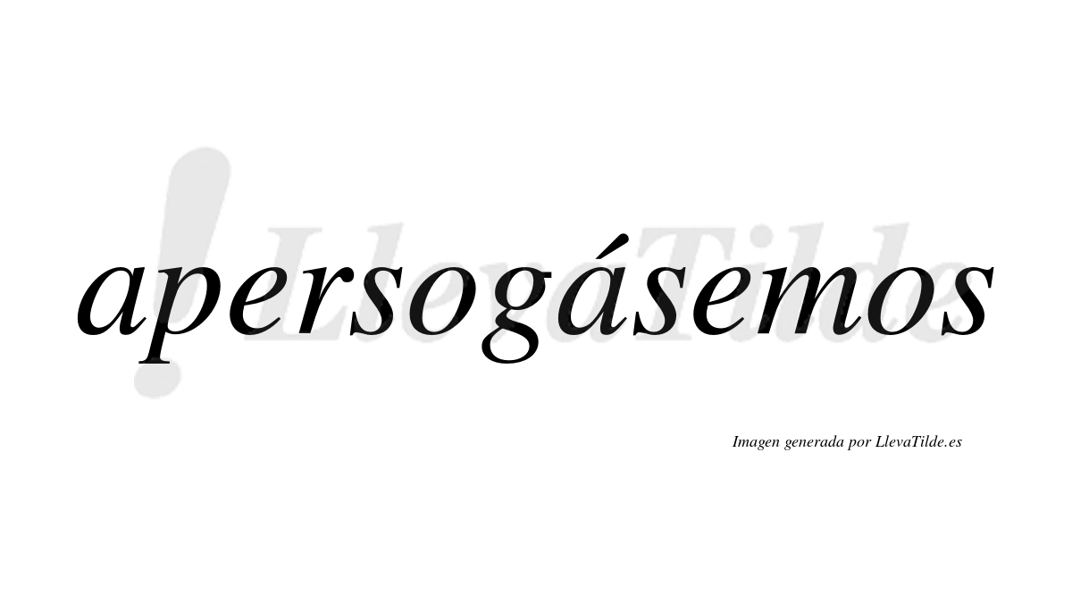 Apersogásemos  lleva tilde con vocal tónica en la segunda «a»