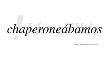 Chaperoneábamos  lleva tilde con vocal tónica en la segunda «a»