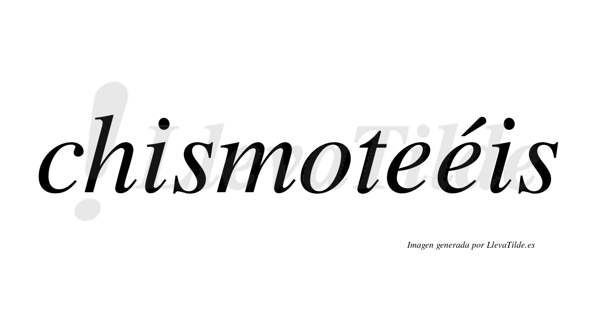 Chismoteéis  lleva tilde con vocal tónica en la segunda "e"