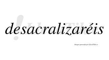 Desacralizaréis  lleva tilde con vocal tónica en la segunda «e»