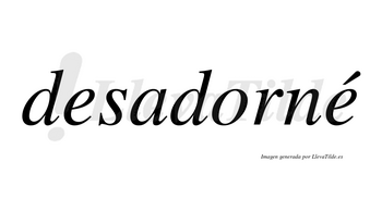 Desadorné  lleva tilde con vocal tónica en la segunda «e»