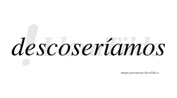 Descoseríamos  lleva tilde con vocal tónica en la «i»