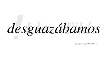 Desguazábamos  lleva tilde con vocal tónica en la segunda «a»