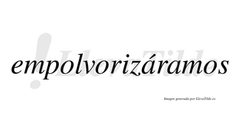 Empolvorizáramos  lleva tilde con vocal tónica en la primera «a»