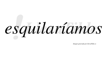 Esquilaríamos  lleva tilde con vocal tónica en la segunda «i»