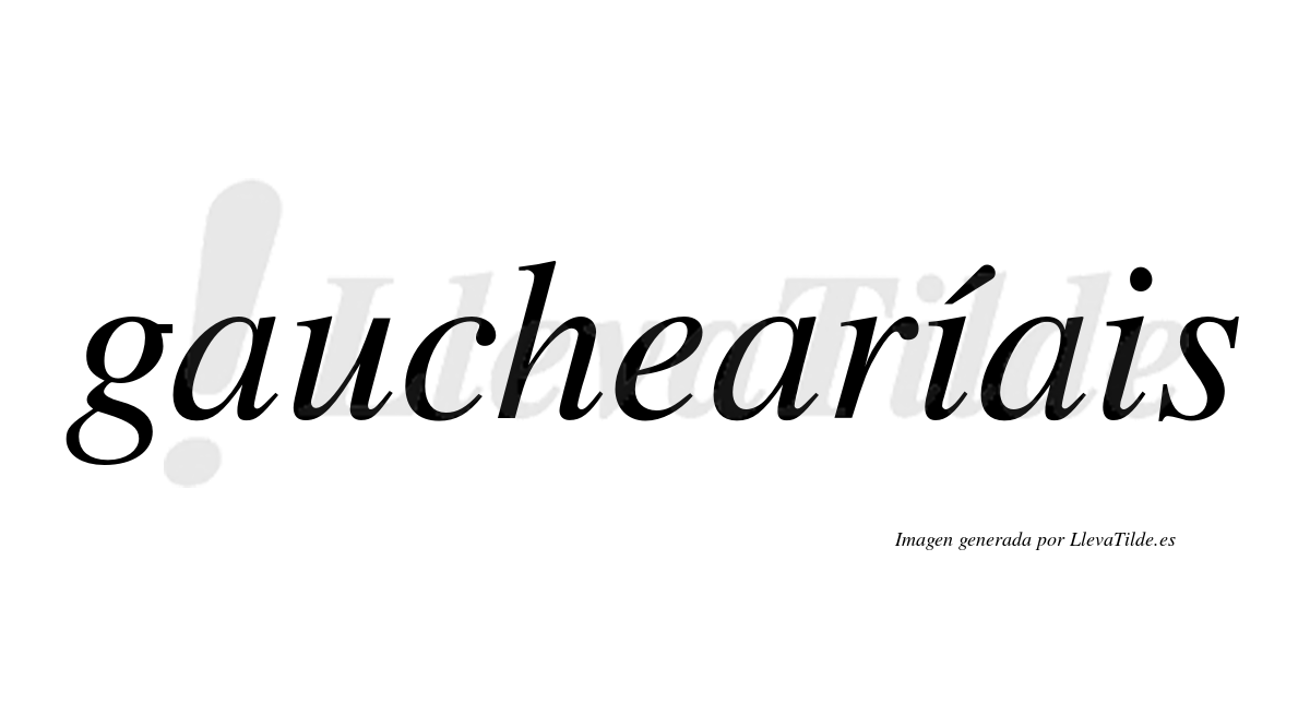 Gauchearíais  lleva tilde con vocal tónica en la primera "i"