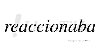 Reaccionaba  no lleva tilde con vocal tónica en la segunda «a»