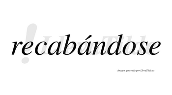 Recabándose lleva tilde con vocal tónica en la segunda «a»