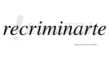 Recriminarte no lleva tilde con vocal tónica en la «a»