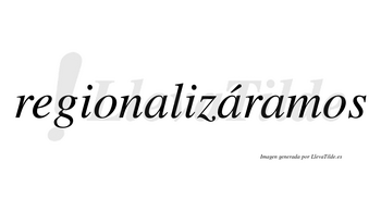 Regionalizáramos  lleva tilde con vocal tónica en la segunda «a»