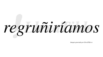 Regruñiríamos  lleva tilde con vocal tónica en la segunda «i»