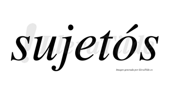 Sujetós  lleva tilde con vocal tónica en la «o»
